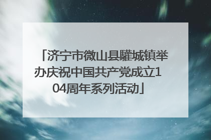 济宁市微山县驩城镇举办庆祝中国共产党成立104周年系列活动