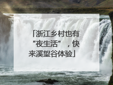 浙江乡村也有“夜生活”，快来溪望谷体验