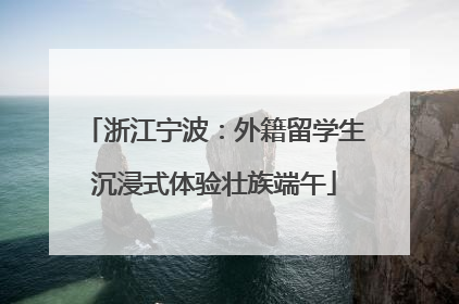 浙江宁波：外籍留学生沉浸式体验壮族端午