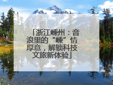 浙江嵊州：音浪里的“嵊”情厚意，解锁科技文旅新体验