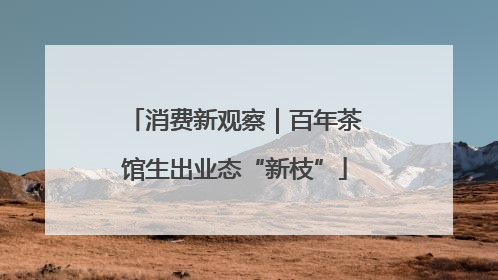 消费新观察｜百年茶馆生出业态“新枝”