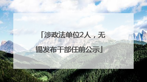 涉政法单位2人，无锡发布干部任前公示