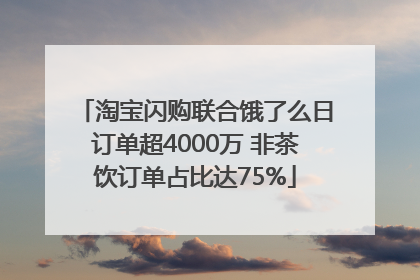 淘宝闪购联合饿了么日订单超4000万 非茶饮订单占比达75%