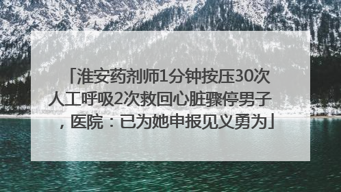 淮安药剂师1分钟按压30次人工呼吸2次救回心脏骤停男子，医院：已为她申报见义勇为