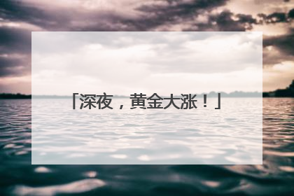 深夜，黄金大涨！