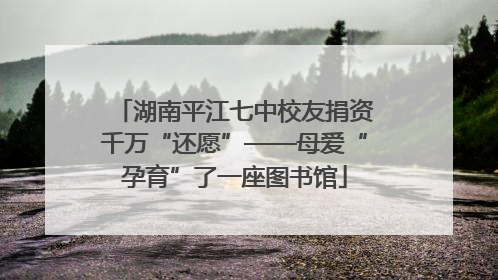 湖南平江七中校友捐资千万“还愿”——母爱“孕育”了一座图书馆