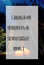 湖南永州零陵特色水果助民稳定增收