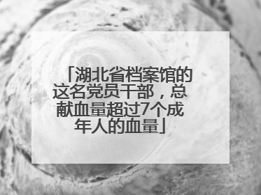 湖北省档案馆的这名党员干部，总献血量超过7个成年人的血量
