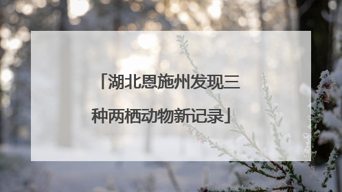 湖北恩施州发现三种两栖动物新记录