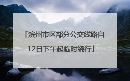 滨州市区部分公交线路自12日下午起临时绕行