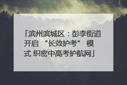 滨州滨城区：彭李街道开启 “长效护考” 模式 织密中高考护航网