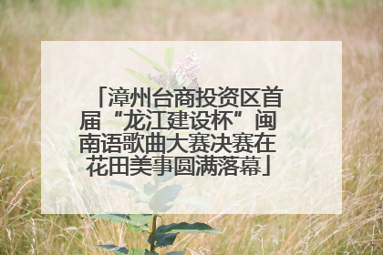 漳州台商投资区首届“龙江建设杯”闽南语歌曲大赛决赛在花田美事圆满落幕