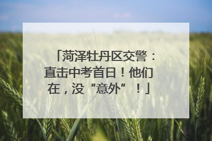 菏泽牡丹区交警：直击中考首日！他们在，没“意外”！