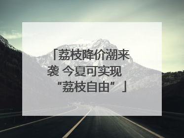 荔枝降价潮来袭 今夏可实现“荔枝自由”