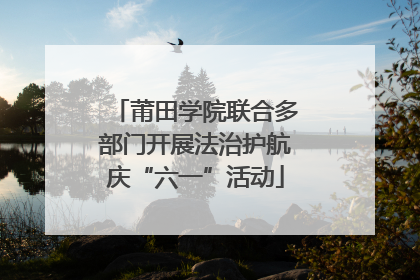 莆田学院联合多部门开展法治护航庆“六一”活动