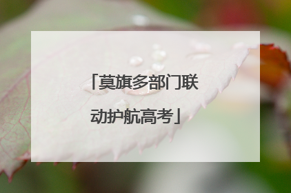 莫旗多部门联动护航高考