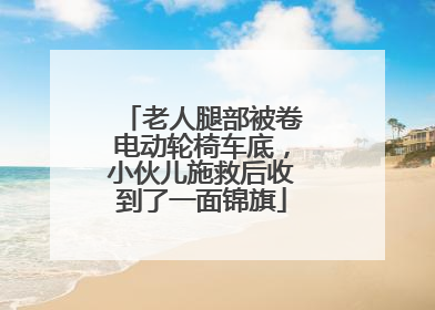 老人腿部被卷电动轮椅车底，小伙儿施救后收到了一面锦旗