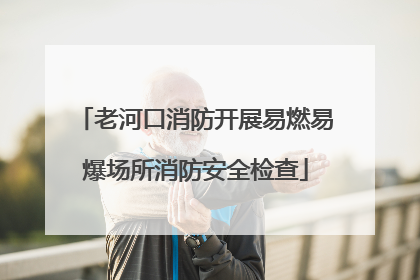 老河口消防开展易燃易爆场所消防安全检查