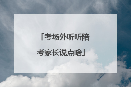 考场外听听陪考家长说点啥