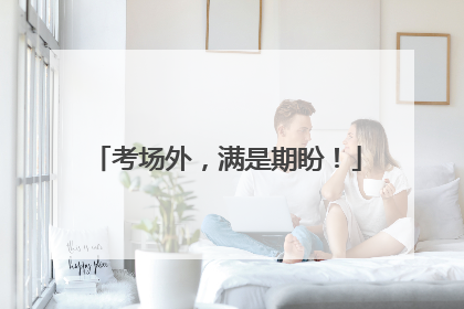 考场外，满是期盼！