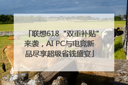 联想618“双重补贴”来袭，AI PC与电竞新品尽享超级省钱盛宴