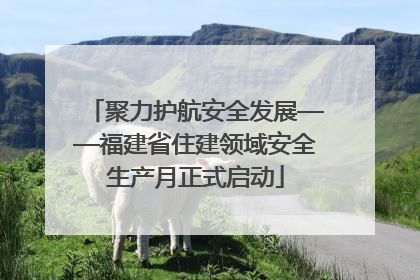 聚力护航安全发展——福建省住建领域安全生产月正式启动