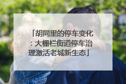 胡同里的停车变化：大栅栏街道停车治理激活老城新生态