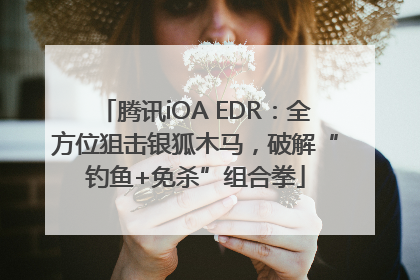 腾讯iOA EDR：全方位狙击银狐木马，破解“钓鱼+免杀”组合拳