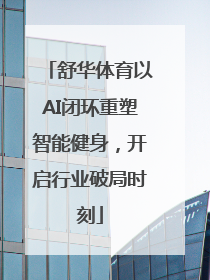 舒华体育以AI闭环重塑智能健身，开启行业破局时刻