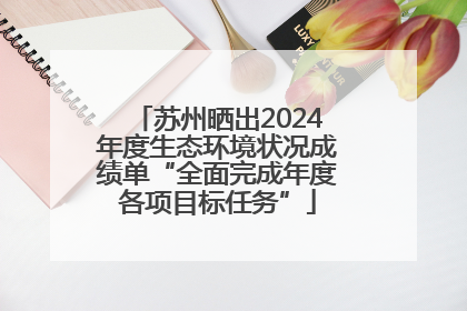 苏州晒出2024年度生态环境状况成绩单“全面完成年度各项目标任务”