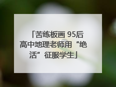 苦练板画 95后高中地理老师用“绝活”征服学生