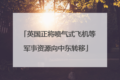 英国正将喷气式飞机等军事资源向中东转移