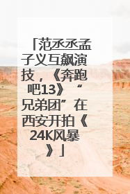 范丞丞孟子义互飙演技，《奔跑吧13》“兄弟团”在西安开拍《24K风暴》