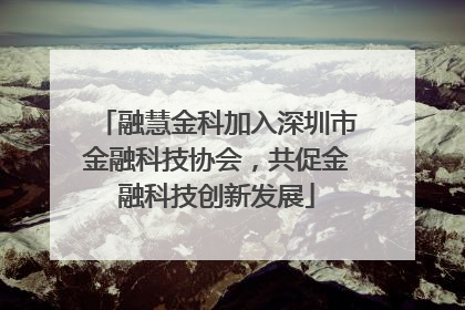 融慧金科加入深圳市金融科技协会，共促金融科技创新发展
