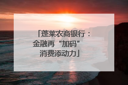 蓬莱农商银行：金融再“加码” 消费添动力