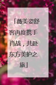 薇美姿舒客再度携手肖战，共赴东方美护之旅