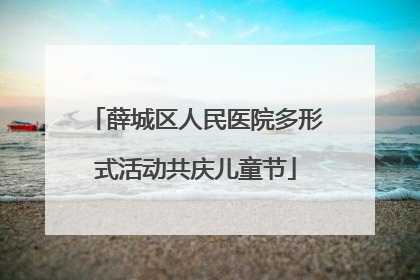 薛城区人民医院多形式活动共庆儿童节