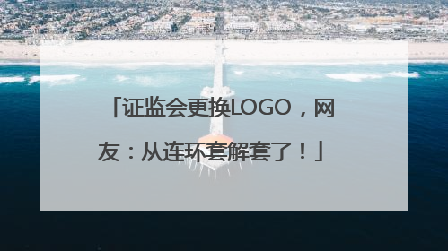 证监会更换LOGO，网友：从连环套解套了！