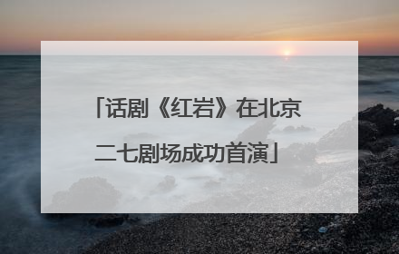 话剧《红岩》在北京二七剧场成功首演