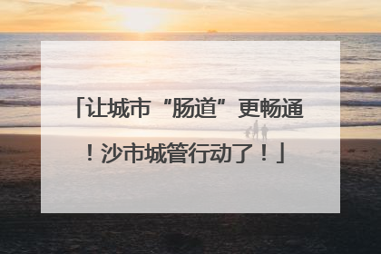 让城市“肠道”更畅通！沙市城管行动了！