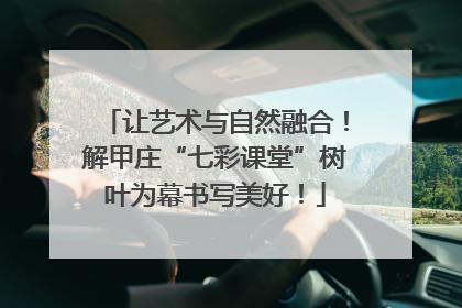 让艺术与自然融合！解甲庄“七彩课堂”树叶为幕书写美好！