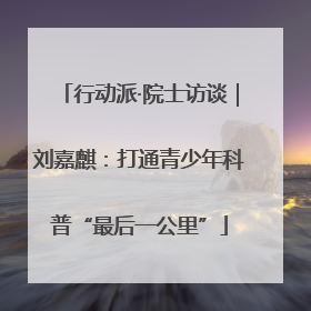 行动派·院士访谈｜刘嘉麒：打通青少年科普“最后一公里”