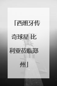 西班牙传奇球星 比利亚莅临郑州