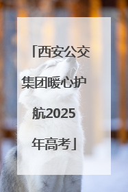 西安公交集团暖心护航2025年高考
