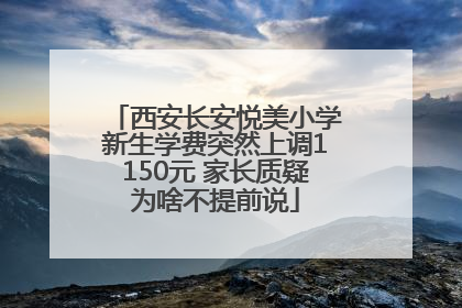西安长安悦美小学新生学费突然上调1150元 家长质疑为啥不提前说