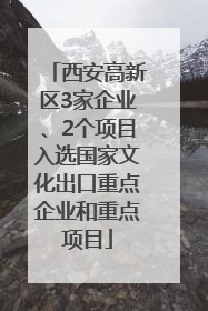 西安高新区3家企业、2个项目入选国家文化出口重点企业和重点项目