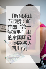 解码乐山五通桥：新中国“第一号发明”里的家国印记｜网络名人四川行