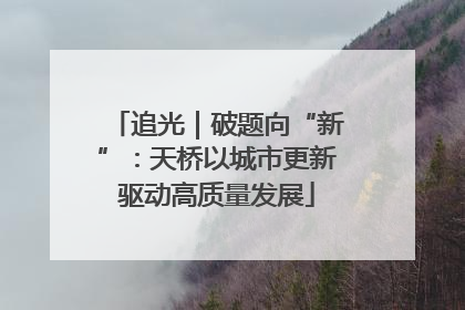 追光｜破题向“新”：天桥以城市更新驱动高质量发展
