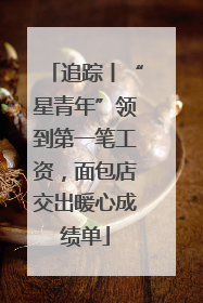 追踪丨“星青年”领到第一笔工资，面包店交出暖心成绩单