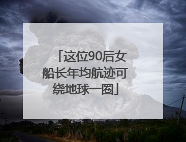 这位90后女船长年均航迹可绕地球一圈